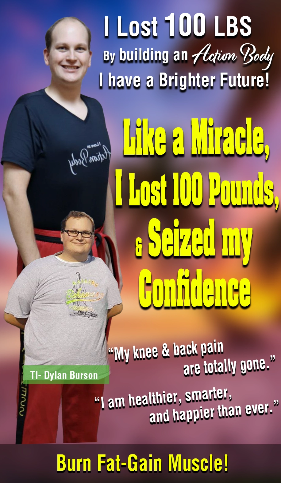 I lost 100 pounds by building an Action Body. I have a Brighter Future! Like a Miracle, I lost 100 Pounds and seized my confidence. 